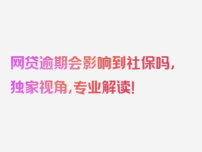 网贷逾期会影响到社保吗，独家视角，专业解读！