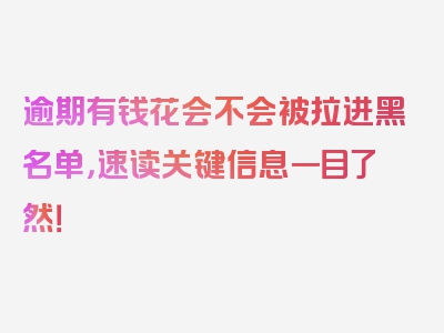 逾期有钱花会不会被拉进黑名单，速读关键信息一目了然！