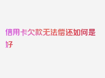 信用卡欠款无法偿还如何是好