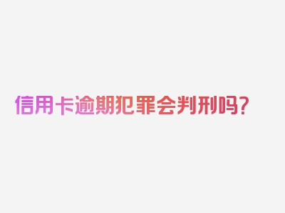 信用卡逾期犯罪会判刑吗？