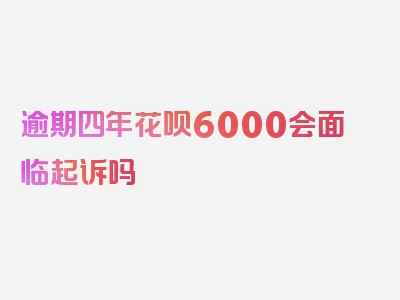 逾期四年花呗6000会面临起诉吗