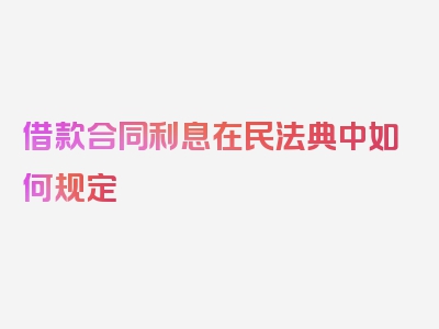 借款合同利息在民法典中如何规定