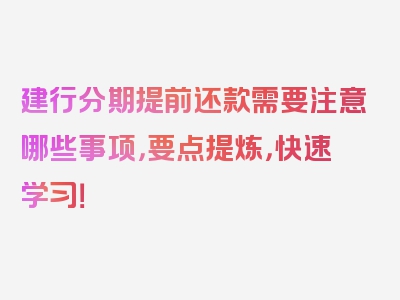 建行分期提前还款需要注意哪些事项，要点提炼，快速学习！