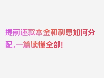 提前还款本金和利息如何分配，一篇读懂全部！