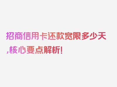 招商信用卡还款宽限多少天，核心要点解析！