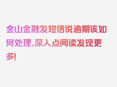 金山金融发短信说逾期该如何处理，深入点阅读发现更多！