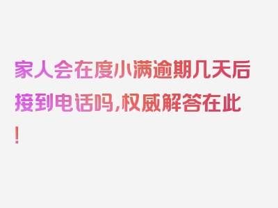 家人会在度小满逾期几天后接到电话吗，权威解答在此！