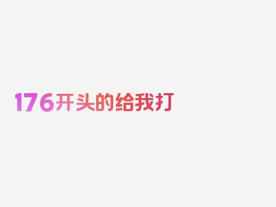 176开头的给我打 是什么号码?如何拦截176开头的骚扰，精心汇编，信息全面！