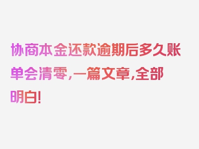 协商本金还款逾期后多久账单会清零，一篇文章，全部明白！