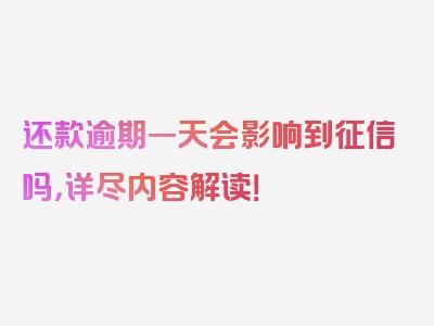 还款逾期一天会影响到征信吗，详尽内容解读！