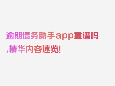 逾期债务助手app靠谱吗，精华内容速览！