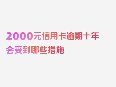 2000元信用卡逾期十年会受到哪些措施