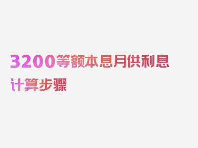 3200等额本息月供利息计算步骤