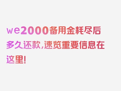 we2000备用金耗尽后多久还款，速览重要信息在这里！