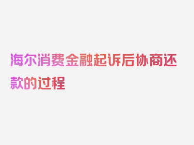 海尔消费金融起诉后协商还款的过程