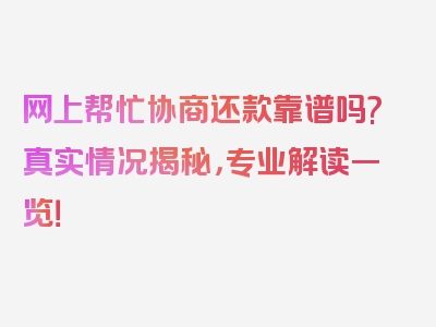 网上帮忙协商还款靠谱吗?真实情况揭秘，专业解读一览！