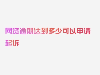 网贷逾期达到多少可以申请起诉