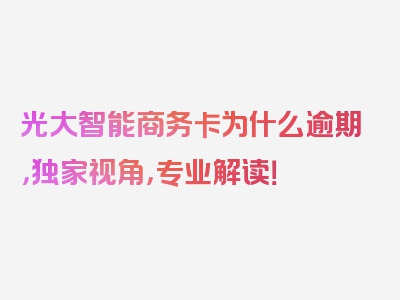 光大智能商务卡为什么逾期，独家视角，专业解读！