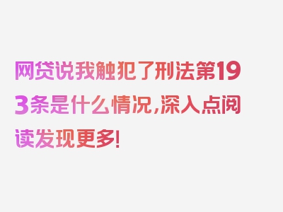 网贷说我触犯了刑法第193条是什么情况，深入点阅读发现更多！