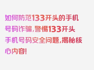 如何防范133开头的手机号码诈骗,警惕133开头手机号码安全问题，揭秘核心内容！