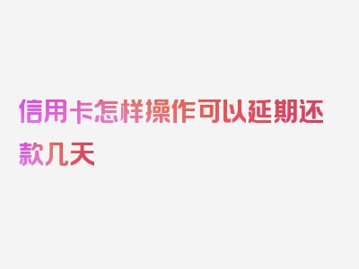 信用卡怎样操作可以延期还款几天