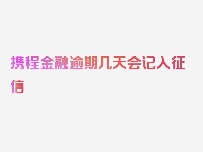 携程金融逾期几天会记入征信