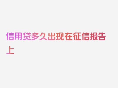 信用贷多久出现在征信报告上