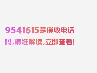 9541615是催收电话吗，精准解读，立即查看！