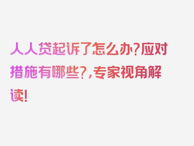 人人贷起诉了怎么办?应对措施有哪些?，专家视角解读！