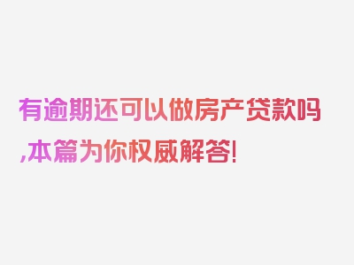 有逾期还可以做房产贷款吗，本篇为你权威解答!