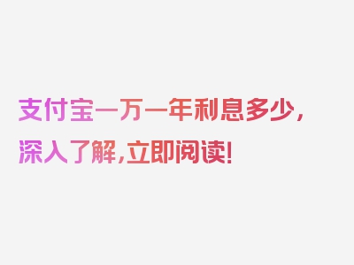 支付宝一万一年利息多少，深入了解，立即阅读！