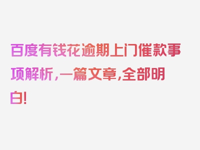 百度有钱花逾期上门催款事项解析，一篇文章，全部明白！