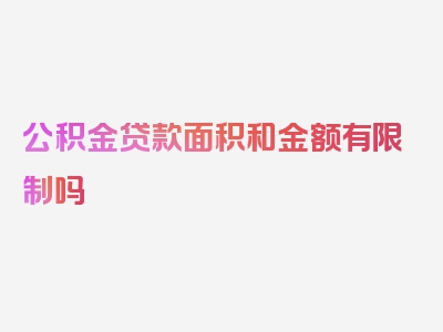 公积金贷款面积和金额有限制吗