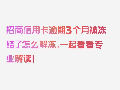 招商信用卡逾期3个月被冻结了怎么解冻，一起看看专业解读!