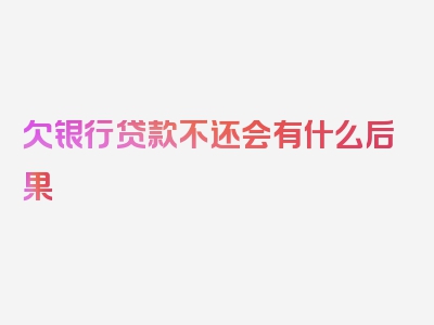 欠银行贷款不还会有什么后果