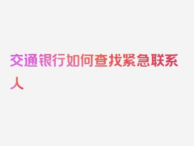 交通银行如何查找紧急联系人