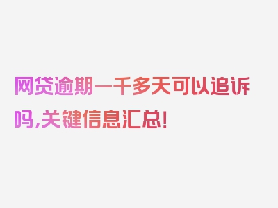 网贷逾期一千多天可以追诉吗，关键信息汇总！