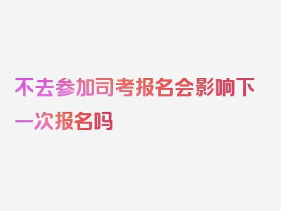 不去参加司考报名会影响下一次报名吗