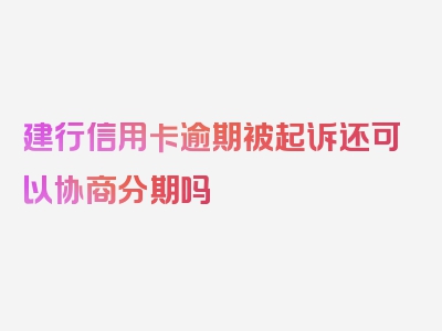 建行信用卡逾期被起诉还可以协商分期吗