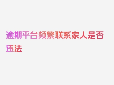 逾期平台频繁联系家人是否违法