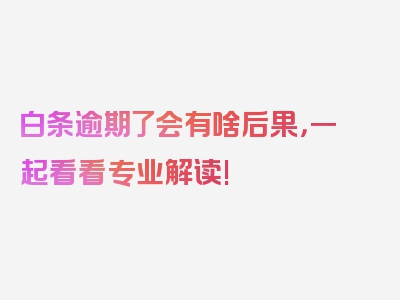 白条逾期了会有啥后果，一起看看专业解读!