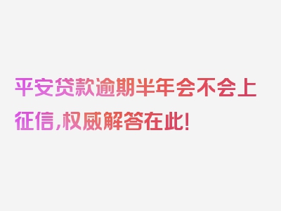 平安贷款逾期半年会不会上征信，权威解答在此！