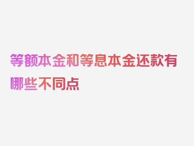 等额本金和等息本金还款有哪些不同点