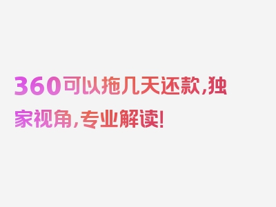 360可以拖几天还款，独家视角，专业解读！