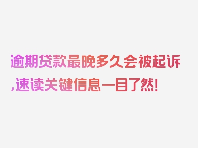 逾期贷款最晚多久会被起诉，速读关键信息一目了然！