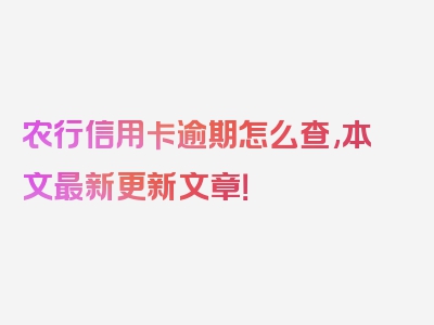 农行信用卡逾期怎么查,本文最新更新文章！