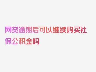 网贷逾期后可以继续购买社保公积金吗