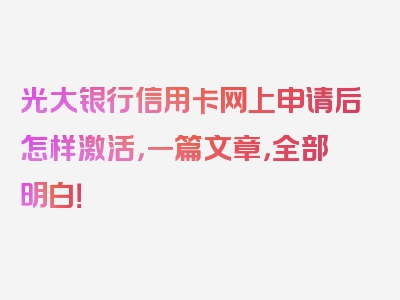 光大银行信用卡网上申请后怎样激活，一篇文章，全部明白！