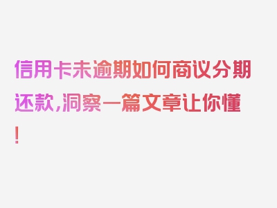 信用卡未逾期如何商议分期还款，洞察一篇文章让你懂！