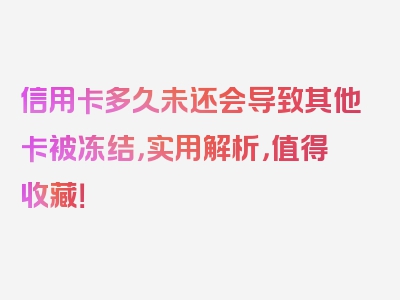 信用卡多久未还会导致其他卡被冻结，实用解析，值得收藏！